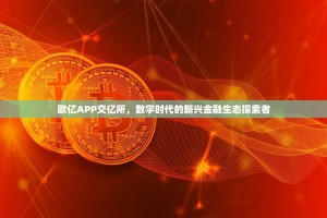 欧亿APP交亿所，数字时代的新兴金融生态探索者