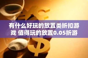 有什么好玩的放置类折扣游戏 值得玩的放置0.05折游戏合集
