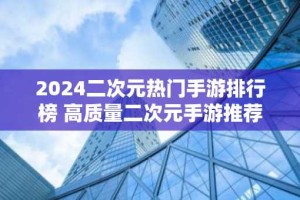 2024二次元热门手游排行榜 高质量二次元手游推荐