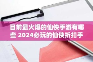 目前最火爆的仙侠手游有哪些 2024必玩的仙侠折扣手游大全