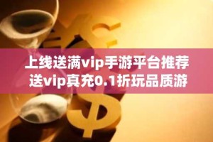 上线送满vip手游平台推荐 送vip真充0.1折玩品质游戏！