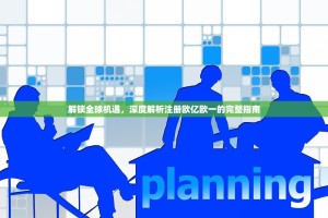 解锁全球机遇，深度解析注册欧亿欧一的完整指南