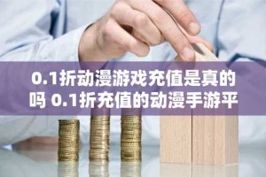 0.1折动漫游戏充值是真的吗 0.1折充值的动漫手游平台