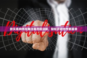 欧贝易购供应商注册流程详解，轻松开启合作新篇章