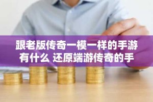 跟老版传奇一模一样的手游有什么 还原端游传奇的手游大全