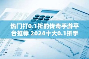 热门打0.1折的传奇手游平台推荐 2024十大0.1折手游平台排名