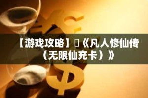 【游戏攻略】​《凡人修仙传（无限仙充卡）》