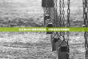 以太坊USDT最新价格动态，行情波动与市场解析