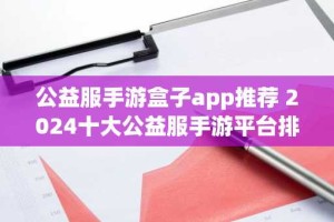 公益服手游盒子app推荐 2024十大公益服手游平台排名