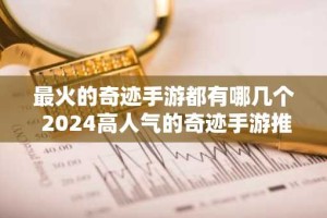 最火的奇迹手游都有哪几个 2024高人气的奇迹手游推荐