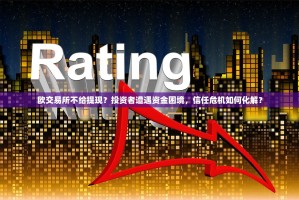 欧交易所不给提现？投资者遭遇资金困境，信任危机如何化解？