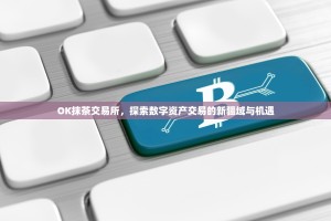 OK抹茶交易所，探索数字资产交易的新疆域与机遇