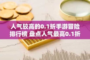 人气较高的0.1折手游冒险排行榜 盘点人气最高0.1折冒险游戏有什么