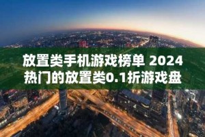 放置类手机游戏榜单 2024热门的放置类0.1折游戏盘点