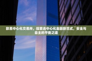 欧易中心化交易所，探索去中心化金融新范式，安全与自主的平衡之道