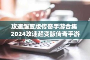 攻速超变版传奇手游合集 2024攻速超变版传奇手游推荐