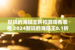 好玩的海贼王折扣游戏有哪些 2024耐玩的海贼王0.1折手游推荐
