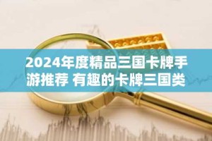 2024年度精品三国卡牌手游推荐 有趣的卡牌三国类游戏排行榜