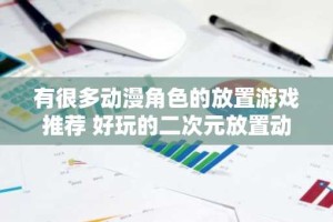 有很多动漫角色的放置游戏推荐 好玩的二次元放置动漫手游