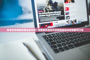 安卓浏览器能获取迷你币吗？深度解析迷你币的获取途径与浏览器可行性