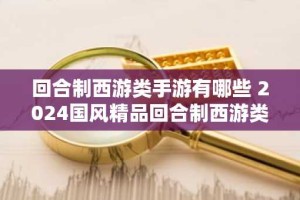 回合制西游类手游有哪些 2024国风精品回合制西游类新游