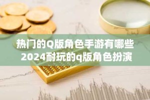 热门的Q版角色手游有哪些 2024耐玩的q版角色扮演0.1折手游大全