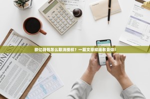 欧亿钱包怎么取消授权？一篇文章彻底教会你！
