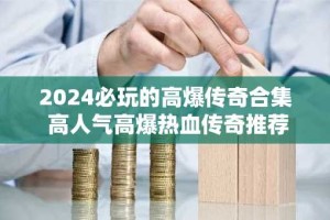2024必玩的高爆传奇合集 高人气高爆热血传奇推荐
