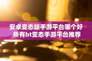 安卓变态版手游平台哪个好 所有bt变态手游平台推荐大全