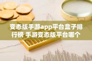 变态版手游app平台盒子排行榜 手游变态版平台哪个好