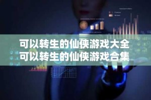 可以转生的仙侠游戏大全 可以转生的仙侠游戏合集