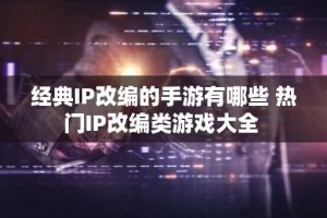 经典IP改编的手游有哪些 热门IP改编类游戏大全