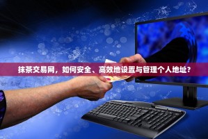 抹茶交易网，如何安全、高效地设置与管理个人地址？