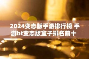 2024变态版手游排行榜 手游bt变态版盒子排名前十