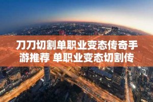 刀刀切割单职业变态传奇手游推荐 单职业变态切割传奇手游合集