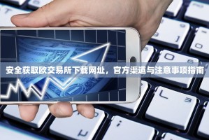 安全获取欧交易所下载网址，官方渠道与注意事项指南