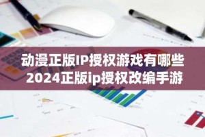 动漫正版IP授权游戏有哪些 2024正版ip授权改编手游推荐