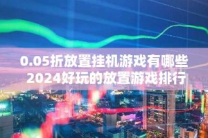 0.05折放置挂机游戏有哪些 2024好玩的放置游戏排行榜