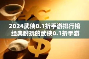 2024武侠0.1折手游排行榜 经典耐玩的武侠0.1折手游推荐