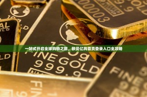 一站式开启全球购物之旅，欧贝亿购首页登录入口全攻略