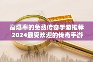高爆率的免费传奇手游推荐 2024最受欢迎的传奇手游排行榜