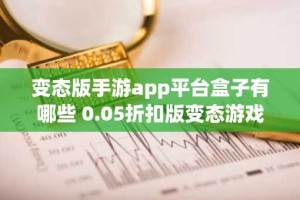 变态版手游app平台盒子有哪些 0.05折扣版变态游戏盒子大全