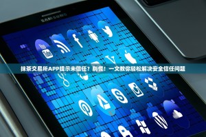 抹茶交易所APP提示未信任？别慌！一文教你轻松解决安全信任问题