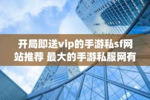 开局即送vip的手游私sf网站推荐 最大的手游私服网有哪些