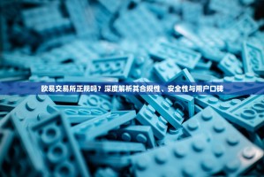 欧易交易所正规吗？深度解析其合规性、安全性与用户口碑