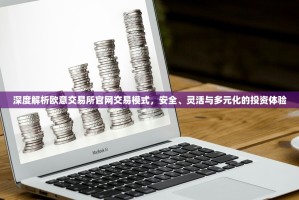 深度解析欧意交易所官网交易模式，安全、灵活与多元化的投资体验