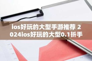 ios好玩的大型手游推荐 2024ios好玩的大型0.1折手游大全