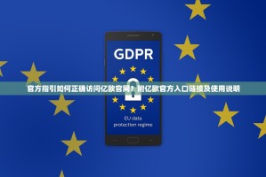 官方指引如何正确访问亿欧官网？附亿欧官方入口链接及使用说明