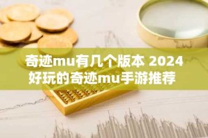 奇迹mu有几个版本 2024好玩的奇迹mu手游推荐