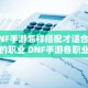 DNF手游怎样搭配才适合自己的职业 DNF手游各职业装备毕业路线一览